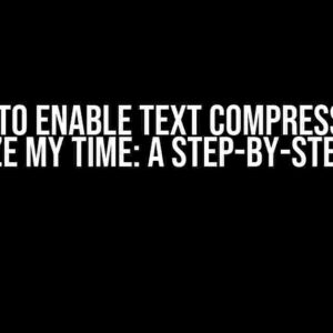 I Need to Enable Text Compression to Optimize My Time: A Step-by-Step Guide