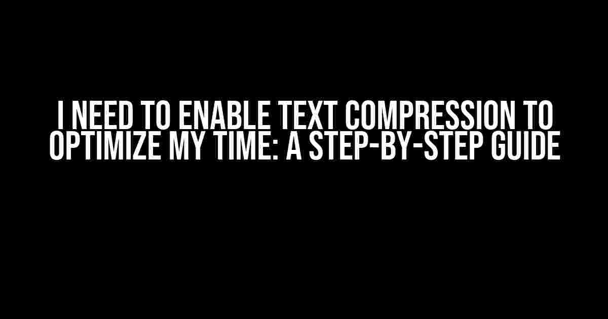 I Need to Enable Text Compression to Optimize My Time: A Step-by-Step Guide