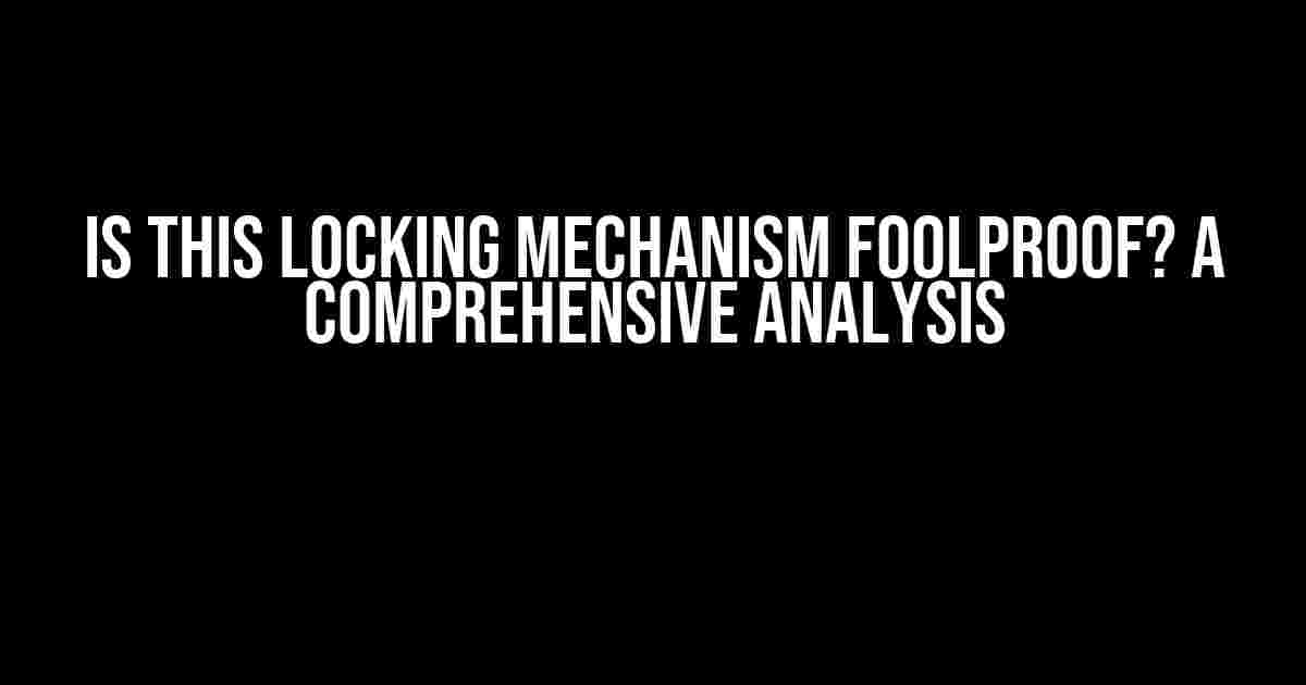 Is this Locking Mechanism Foolproof? A Comprehensive Analysis