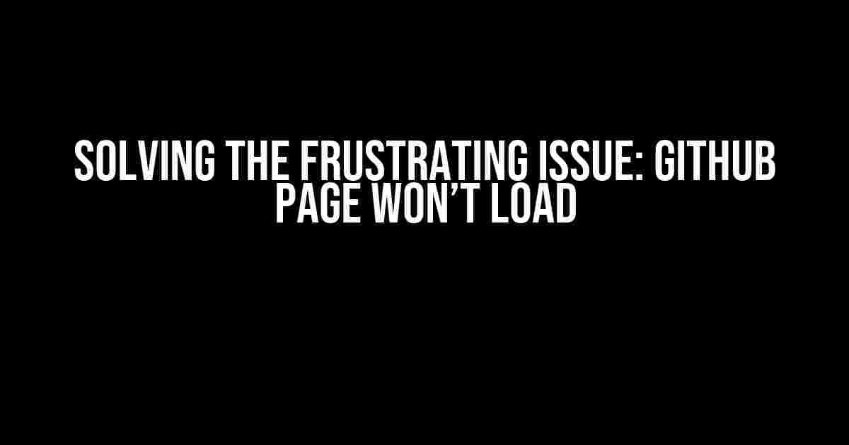 Solving the Frustrating Issue: Github Page Won’t Load
