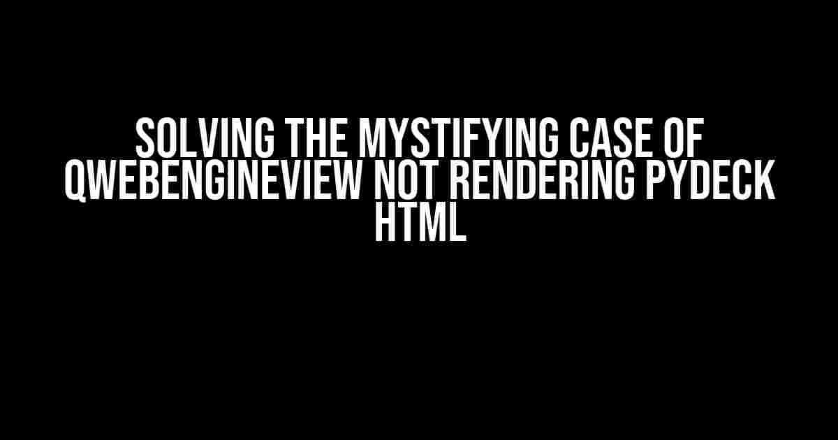 Solving the Mystifying Case of QWebEngineView Not Rendering PyDeck HTML