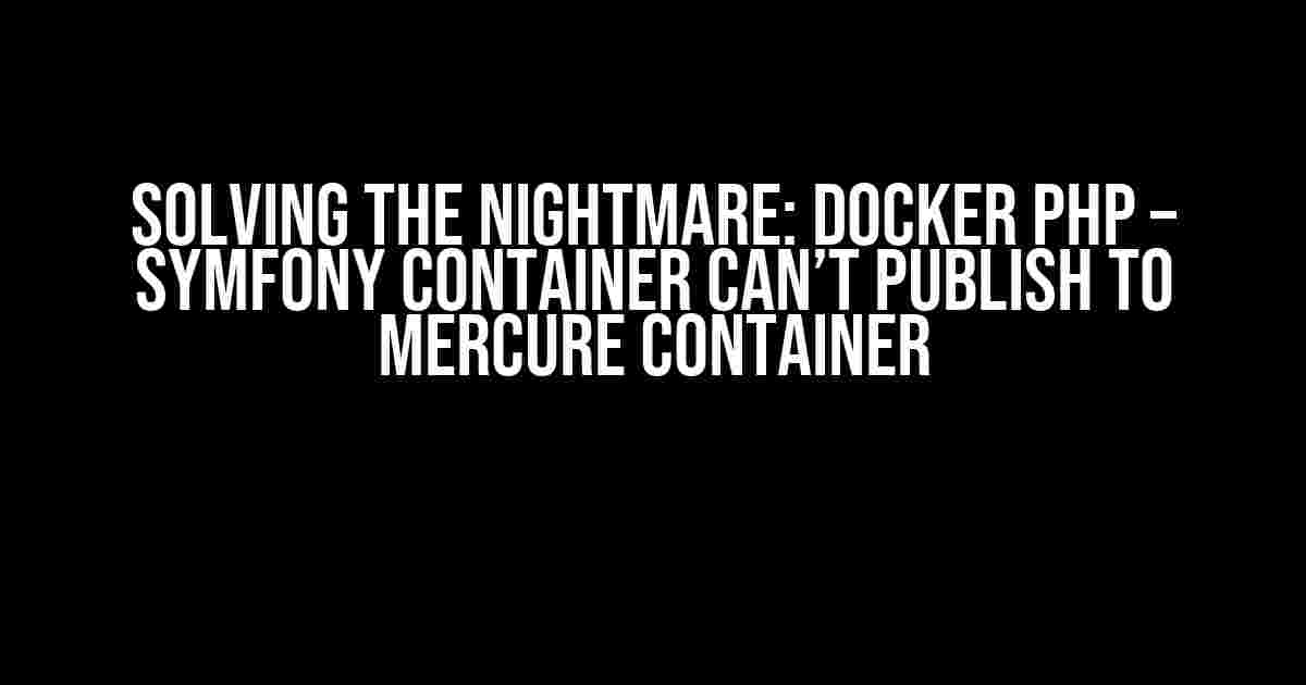 Solving the Nightmare: Docker PHP – Symfony Container Can’t Publish to Mercure Container