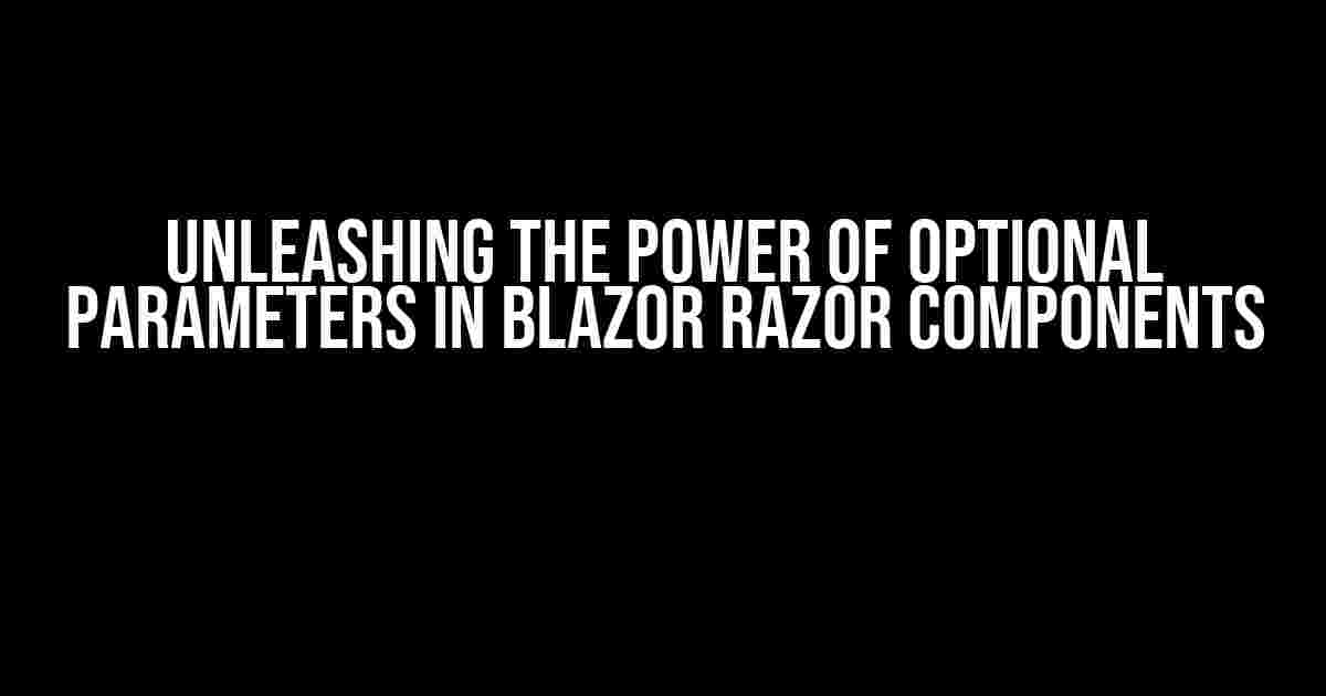 Unleashing the Power of Optional Parameters in Blazor Razor Components