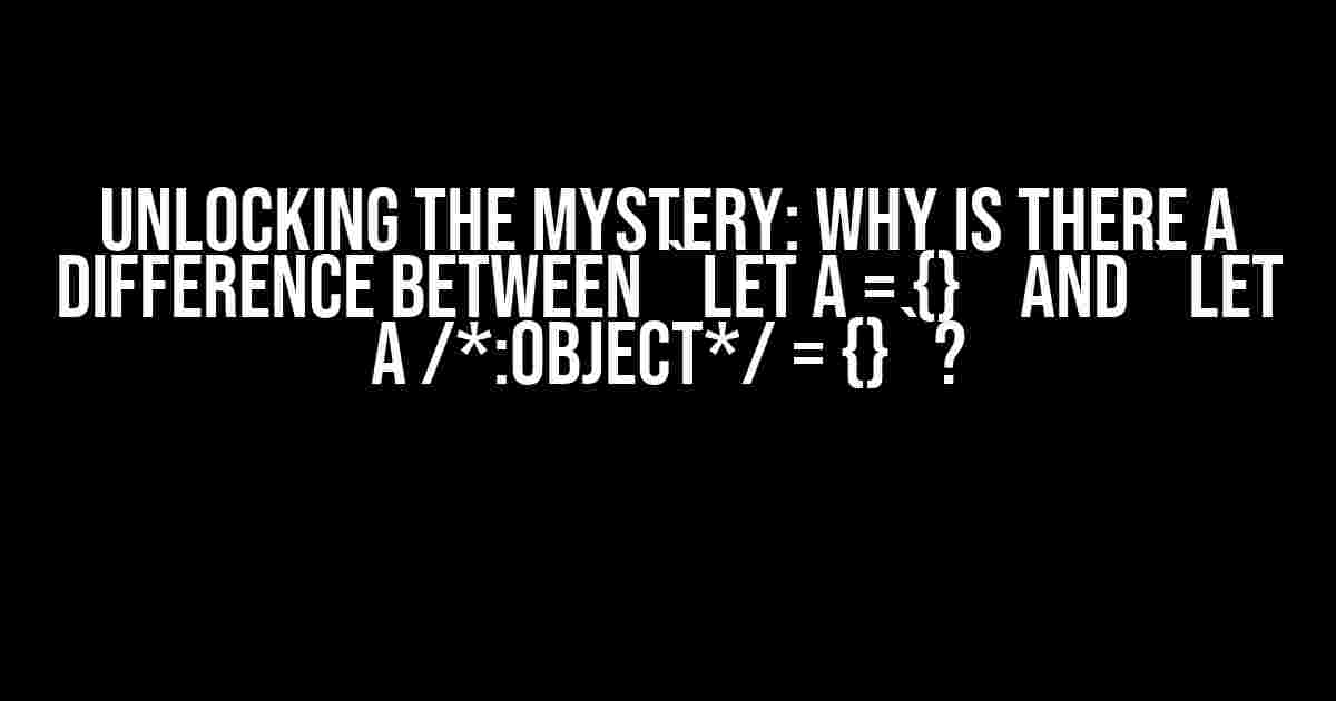 Unlocking the Mystery: Why is there a difference between `let a = {}` and `let a /*:Object*/ = {}`?